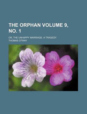 Book cover for The Orphan Volume 9, No. 1; Or, the Unhappy Marriage. a Tragedy