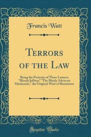 Cover of Terrors of the Law: Being the Portraits of Three Lawyers Bloody Jeffreys The Bluidy Advocate Mackenzie, the Original Weir of Hermiston (Classic Reprint)