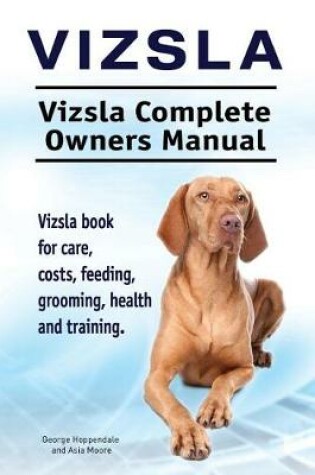Cover of Vizsla. Vizsla Complete Owners Manual. Vizsla book for care, costs, feeding, grooming, health and training.