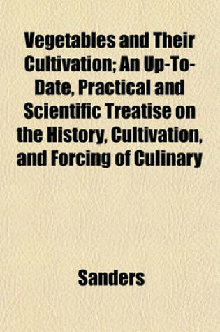 Cover of Vegetables and Their Cultivation; An Up-To-Date, Practical and Scientific Treatise on the History, Cultivation, and Forcing of Culinary