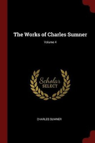 Cover of The Works of Charles Sumner; Volume 4