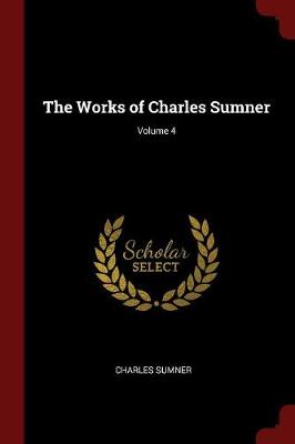 Book cover for The Works of Charles Sumner; Volume 4