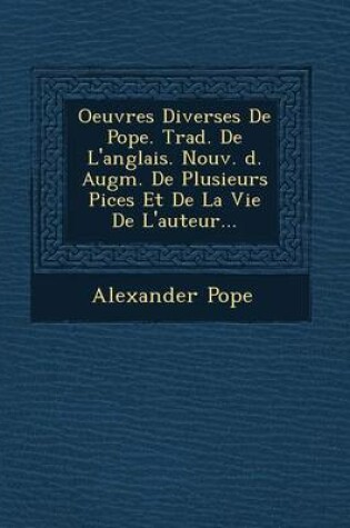 Cover of Oeuvres Diverses de Pope. Trad. de L'Anglais. Nouv. D. Augm. de Plusieurs Pi Ces Et de La Vie de L'Auteur...