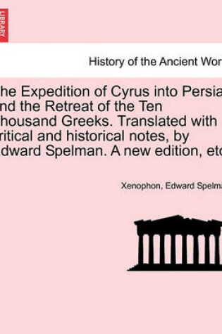 Cover of The Expedition of Cyrus Into Persia; And the Retreat of the Ten Thousand Greeks. Translated with Critical and Historical Notes, by Edward Spelman. a New Edition, Etc.