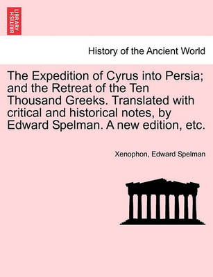 Book cover for The Expedition of Cyrus Into Persia; And the Retreat of the Ten Thousand Greeks. Translated with Critical and Historical Notes, by Edward Spelman. a New Edition, Etc.