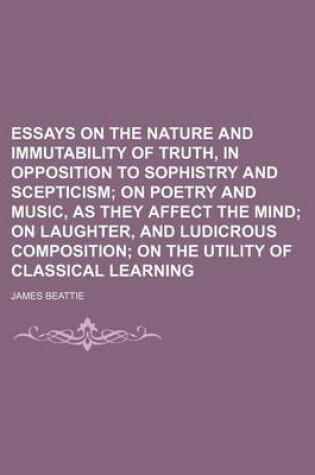 Cover of Essays on the Nature and Immutability of Truth, in Opposition to Sophistry and Scepticism; On Poetry and Musics They Affect the Mind on Laughter