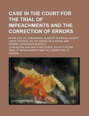 Book cover for Case in the Court for the Trial of Impeachments and the Correction of Errors; In the Suit of John Moore, Plaintiff in Error, Against James Jackson, on the Demise of S. Erwin, and Others, Defendant in Error