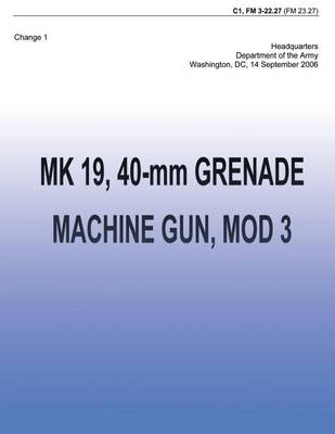 Book cover for MK 19, 40-mm Grenade Machine Gun, MOD 3 (FM 3-22.27)