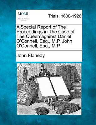 Book cover for A Special Report of the Proceedings in the Case of the Queen Against Daniel O'Connell, Esq., M.P. John O'Connell, Esq., M.P.