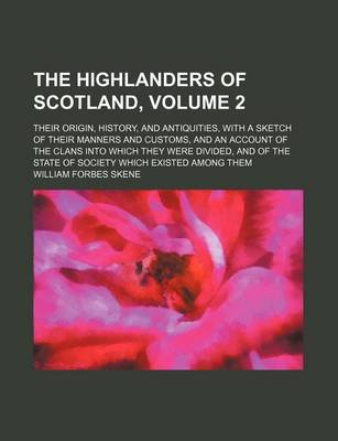 Book cover for The Highlanders of Scotland, Volume 2; Their Origin, History, and Antiquities, with a Sketch of Their Manners and Customs, and an Account of the Clans