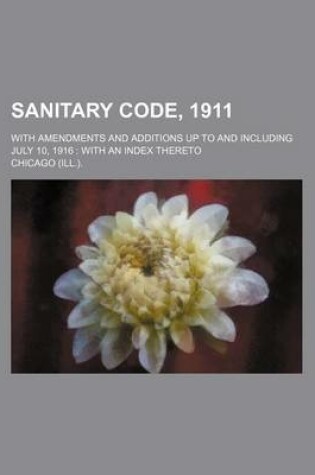 Cover of Sanitary Code, 1911; With Amendments and Additions Up to and Including July 10, 1916 with an Index Thereto