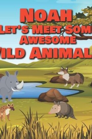 Cover of Noah Let's Meet Some Awesome Wild Animals!