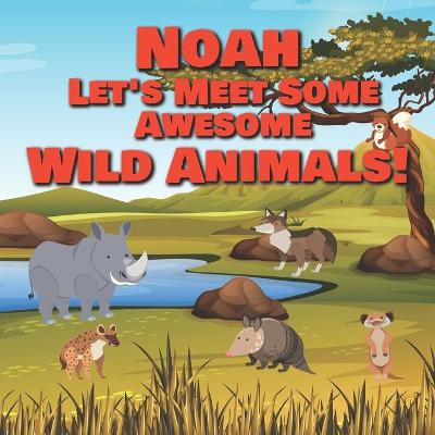 Book cover for Noah Let's Meet Some Awesome Wild Animals!
