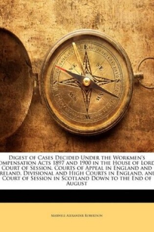 Cover of Digest of Cases Decided Under the Workmen's Compensation Acts 1897 and 1900 in the House of Lords, Court of Session, Courts of Appeal in England and Ireland, Divisional and High Courts in England, and Court of Session in Scotland Down to the End of August