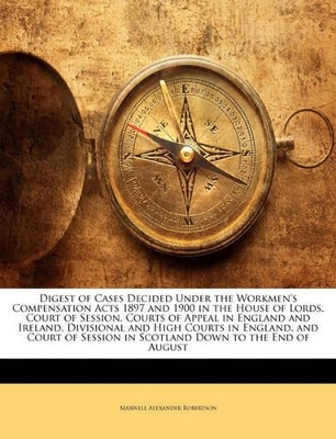 Book cover for Digest of Cases Decided Under the Workmen's Compensation Acts 1897 and 1900 in the House of Lords, Court of Session, Courts of Appeal in England and Ireland, Divisional and High Courts in England, and Court of Session in Scotland Down to the End of August