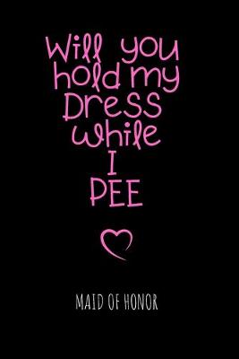 Book cover for Will you hold my Dress while I PEE Maid of Honor