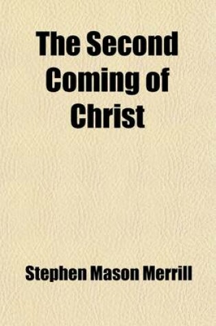Cover of The Second Coming of Christ; Considered in Its Relation to the Millennium, the Resurrection, and the Judgment