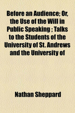 Cover of Before an Audience; Or, the Use of the Will in Public Speaking Talks to the Students of the University of St. Andrews and the University of Aberdeen