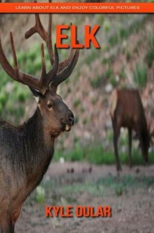 Cover of Elk! Learn about Elk and Enjoy Colorful Pictures