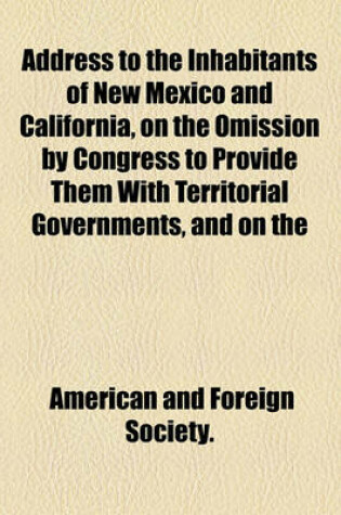 Cover of Address to the Inhabitants of New Mexico and California, on the Omission by Congress to Provide Them with Territorial Governments, and on the