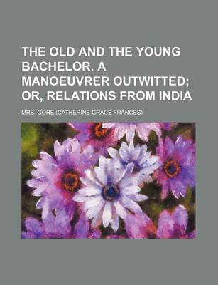 Book cover for The Old and the Young Bachelor. a Manoeuvrer Outwitted; Or, Relations from India