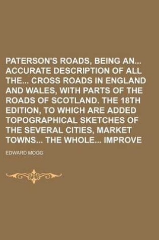 Cover of Paterson's Roads, Being an Accurate Description of All the Cross Roads in England and Wales, with Parts of the Roads of Scotland. the 18th Edition, to Which Are Added Topographical Sketches of the Several Cities, Market Towns the Whole