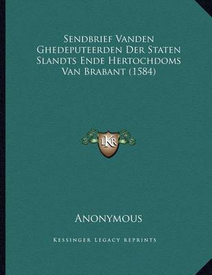 Book cover for Sendbrief Vanden Ghedeputeerden Der Staten Slandts Ende Hertochdoms Van Brabant (1584)