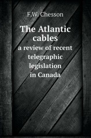 Cover of The Atlantic cables a review of recent telegraphic legislation in Canada