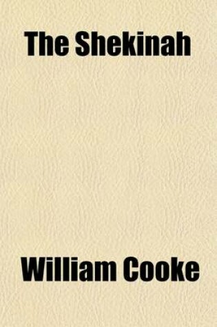 Cover of The Shekinah; Or, the Presence and Manifestation of Jehovah, Under the Several Dispensations, from the Creation of Man to the Day of Judgment. with Dissertations on the Cherubim and Urim and Thummim