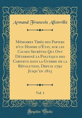 Book cover for Memoires Tires Des Papiers d'Un Homme d'Etat, Sur Les Causes Secretes Qui Ont Determine La Politique Des Cabinets Dans La Guerre de la Revolution, Depuis 1792 Jusqu'en 1815, Vol. 1 (Classic Reprint)