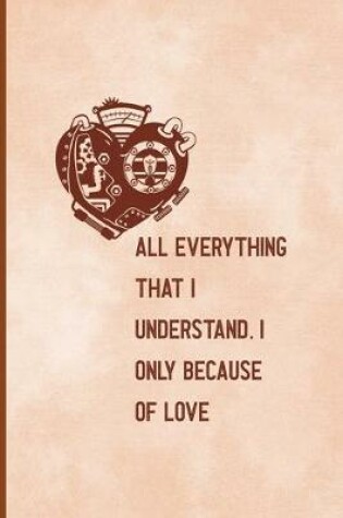 Cover of All, Everything That I Understand, I Understand Only Because Of Love