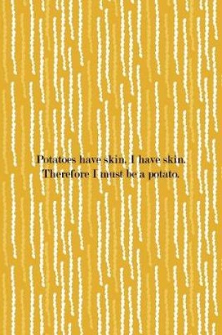 Cover of Potatoes Have Skin. I HAve Skin. Therefore I Must Be A Potato.