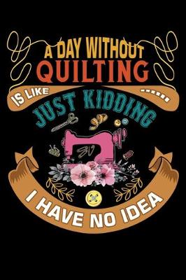 Book cover for A Day Without Quilting Is Like Just Kidding I Have No Idea