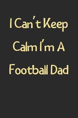 Book cover for I Can't Keep Calm I'm A Football Dad