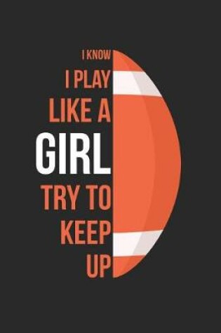 Cover of Football Notebook - I Know I Play Like A Girl Try To Keep Up - Football Training Journal - Gift for Football Player