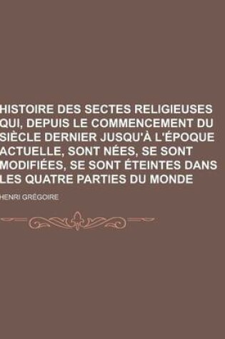 Cover of Histoire Des Sectes Religieuses Qui, Depuis Le Commencement Du Siecle Dernier Jusqu'a L'Epoque Actuelle, Sont Nees, Se Sont Modifiees, Se Sont Eteinte