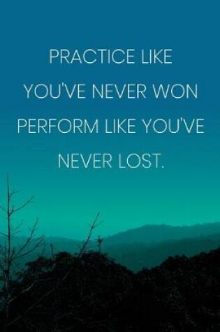 Cover of Inspirational Quote Notebook - 'Practice Like You've Never Won Perform Like You've Never Lost.' - Inspirational Journal to Write in