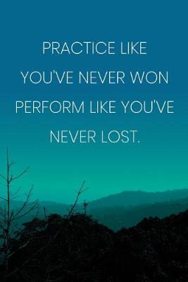 Book cover for Inspirational Quote Notebook - 'Practice Like You've Never Won Perform Like You've Never Lost.' - Inspirational Journal to Write in