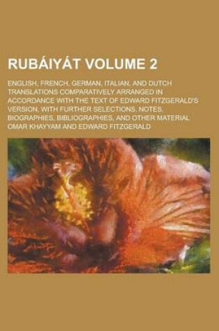 Cover of Rubaiyat; English, French, German, Italian, and Dutch Translations Comparatively Arranged in Accordance with the Text of Edward Fitzgerald's Version, with Further Selections, Notes, Biographies, Bibliographies, and Other Material Volume 2