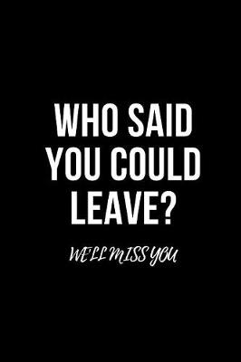 Book cover for Who said you could leave? We'll miss you