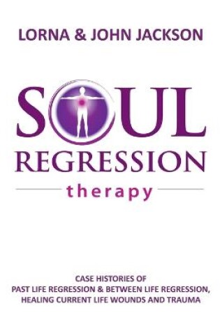Cover of Soul Regression Therapy - Past Life Regression and Between Life Regression, Healing Current Life Wounds and Trauma