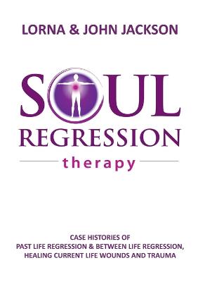 Book cover for Soul Regression Therapy - Past Life Regression and Between Life Regression, Healing Current Life Wounds and Trauma