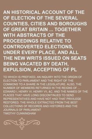 Cover of An Historical Account of the Rights of Election of the Several Counties, Cities and Boroughs of Great Britain Together with Abstracts of the Proceedings Relative to Controverted Elections, Under Every Place, and All the New Writs Issued on Seats Being; To Whi