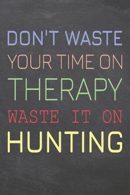 Book cover for Don't Waste Your Time On Therapy Waste It On Hunting