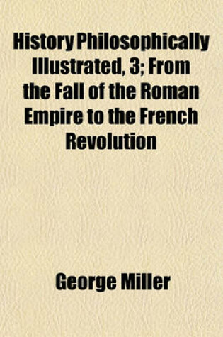 Cover of History Philosophically Illustrated, 3 (Volume 3); From the Fall of the Roman Empire to the French Revolution