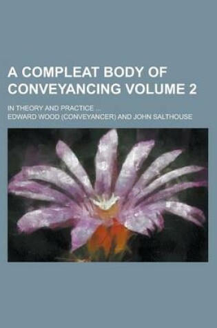 Cover of A Compleat Body of Conveyancing; In Theory and Practice ... Volume 2