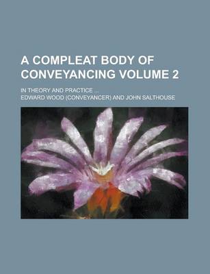 Book cover for A Compleat Body of Conveyancing; In Theory and Practice ... Volume 2