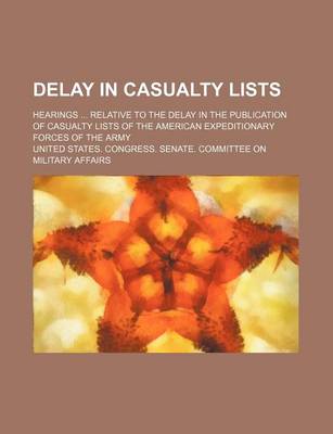 Book cover for Delay in Casualty Lists; Hearings Relative to the Delay in the Publication of Casualty Lists of the American Expeditionary Forces of the Army