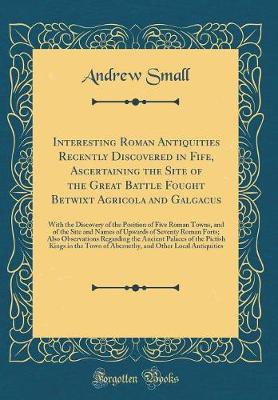 Book cover for Interesting Roman Antiquities Recently Discovered in Fife, Ascertaining the Site of the Great Battle Fought Betwixt Agricola and Galgacus