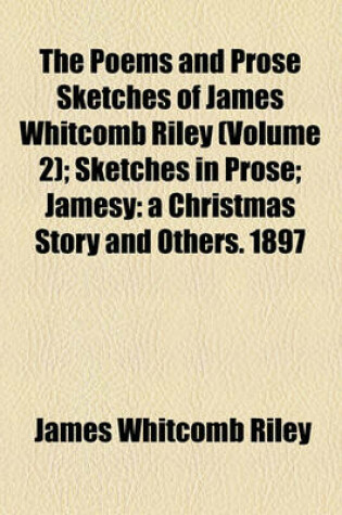 Cover of The Poems and Prose Sketches of James Whitcomb Riley (Volume 2); Sketches in Prose Jamesy a Christmas Story and Others. 1897